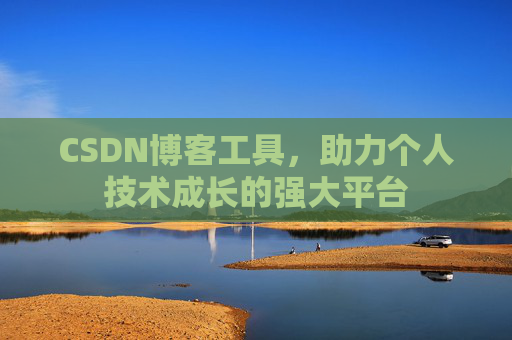 CSDN博客工具,助力个人技术成长的强大平台 CSDN博客工具,助力个人技术成长的强大平台
