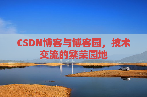 CSDN博客与博客园,技术交流的繁荣园地
